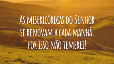 As misericórdias do Senhor se renovam a cada manhã, por isso não temerei!