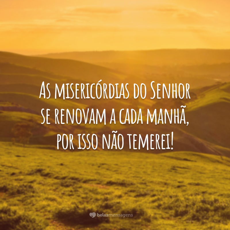 As misericórdias do Senhor se renovam a cada manhã, por isso não temerei!