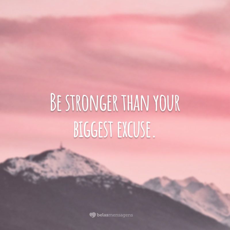 Be stronger than your biggest excuse. 
(Seja mais forte que a sua maior desculpa.)