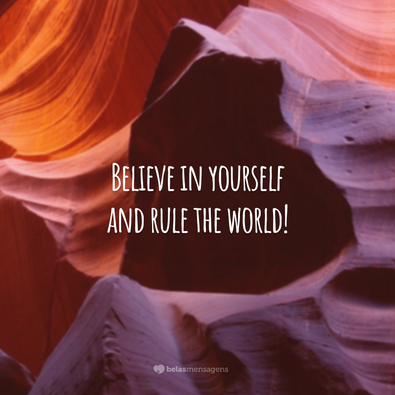 Believe in yourself and rule the world! (Acredite em si mesmo e domine o mundo!)