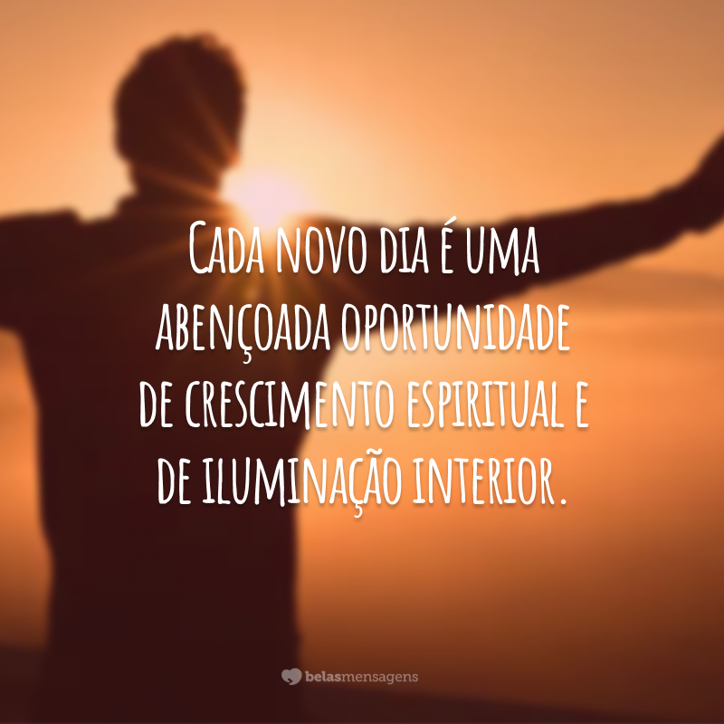 Cada novo dia é uma abençoada oportunidade de crescimento espiritual e de iluminação interior.