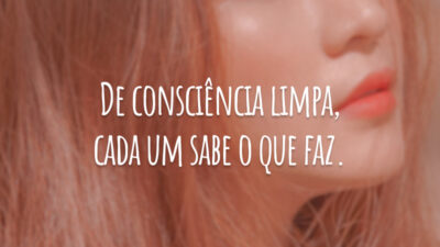 De consciência limpa, cada um sabe o que faz.