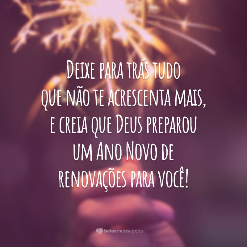 Deixe para trás tudo que não te acrescenta mais, e creia que Deus preparou um Ano Novo de renovações para você!