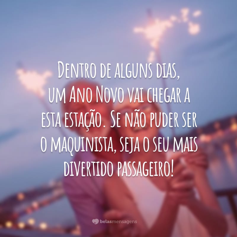 Dentro de alguns dias, um Ano Novo vai chegar a esta estação. Se não puder ser o maquinista, seja o seu mais divertido passageiro!