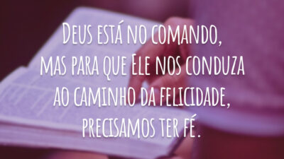 Deus está no comando, mas para que Ele nos conduza ao caminho da felicidade, precisamos ter fé.