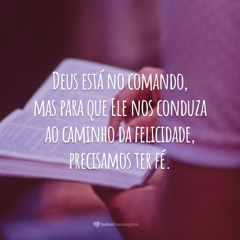 Deus está no comando, mas para que Ele nos conduza ao caminho da felicidade, precisamos ter fé.