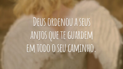 Deus ordenou a seus anjos que te guardem em todo o seu caminho.