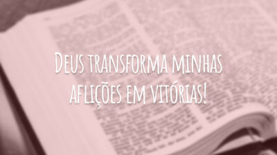 Deus transforma minhas aflições em vitórias!