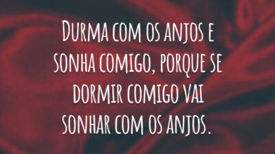 Durma com os anjos e sonha comigo, porque, se dormir comigo, vai sonhar com os anjos.