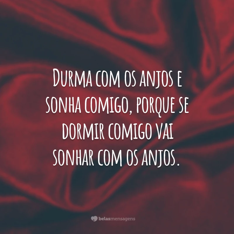 Durma com os anjos e sonha comigo, porque, se dormir comigo, vai sonhar com os anjos.