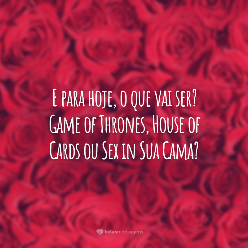 E para hoje, o que vai ser? Game of Thrones, House of Cards ou Sex in Sua Cama?