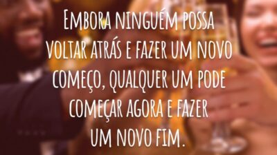 Embora ninguém possa voltar atrás e fazer um novo começo, qualquer um pode começar agora e fazer um novo fim.