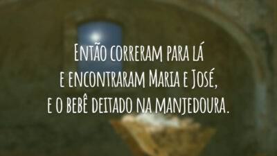 Então correram para lá e encontraram Maria e José, e o bebê deitado na manjedoura.