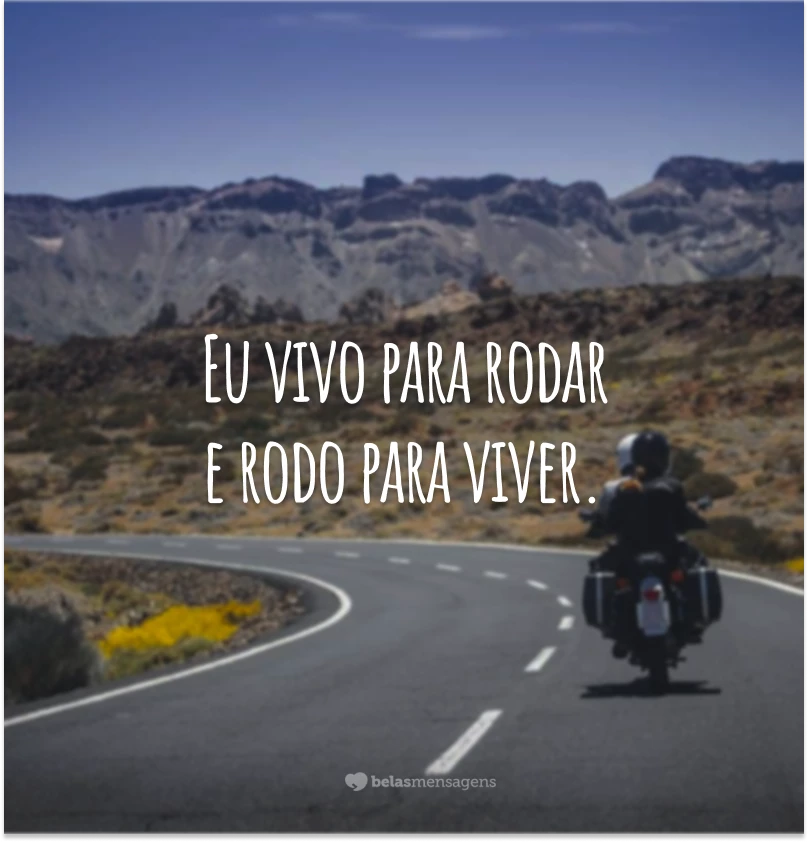 Eu vivo para rodar e rodo para viver.