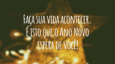 Faça sua vida acontecer. É isto que o Ano Novo espera de você!