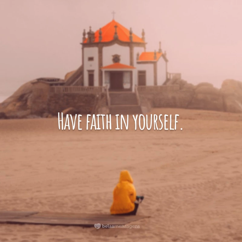 Have faith in yourself. (Tenha fé em você mesmo.)