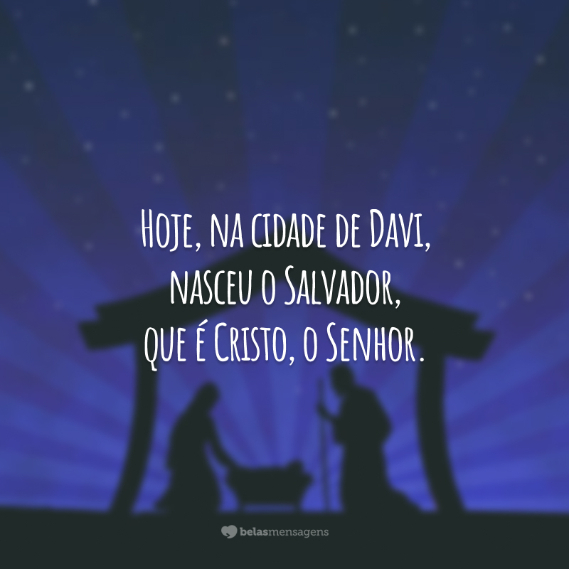 Hoje, na cidade de Davi, nasceu o Salvador, que é Cristo, o Senhor.