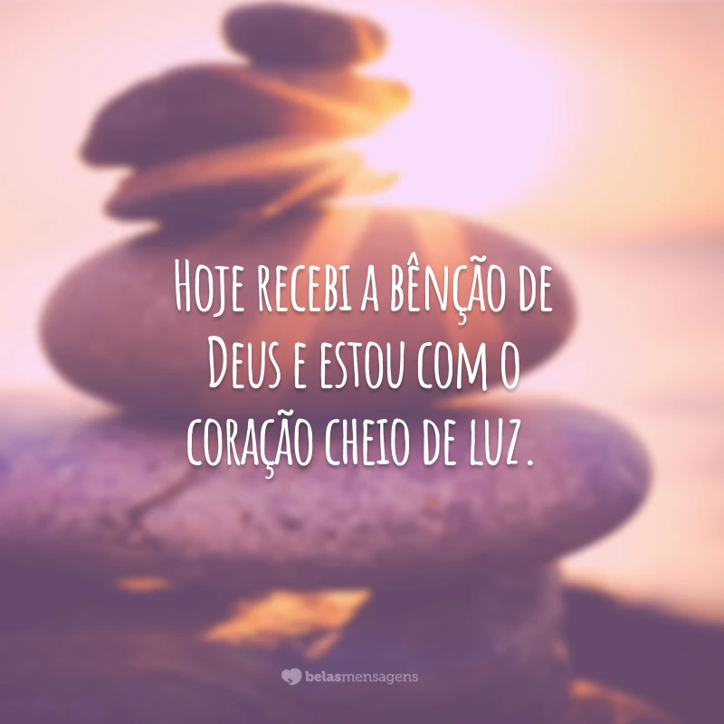 Hoje recebi a bênção de Deus e estou com o coração cheio de luz.