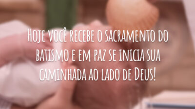 Hoje você recebe o sacramento do batismo e em paz se inicia sua caminhada ao lado de Deus!