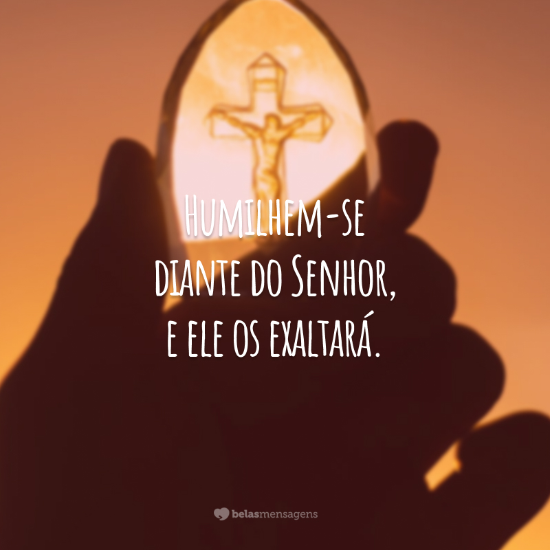 Humilhem-se diante do Senhor, e ele os exaltará.