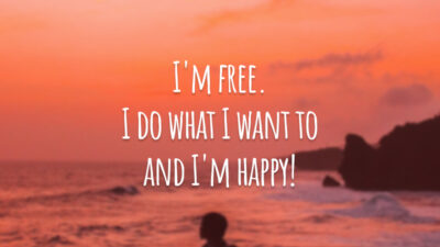 I'm free. I do what I want to and I'm happy! (Eu sou livre. Faço o que eu quero e sou feliz.)