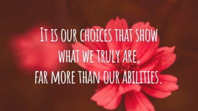 It is our choices that show what we truly are, far more than our abilities. (São nossas escolhas que mostram o que realmente somos, muito mais do que nossas habilidades.)