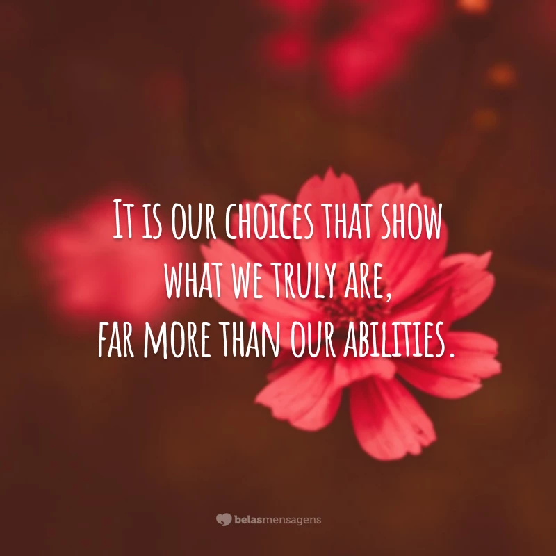 It is our choices that show what we truly are, far more than our abilities. (São nossas escolhas que mostram o que realmente somos, muito mais do que nossas habilidades.)