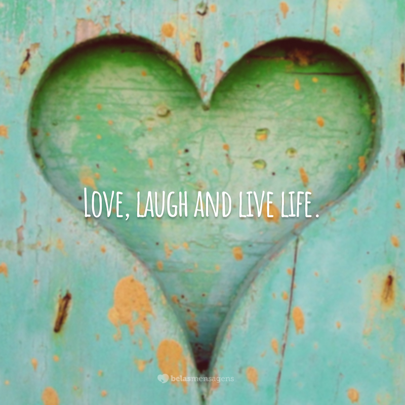 Love, laugh and live life. (Ame, ria e viva a vida.)