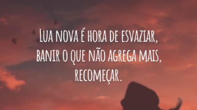 Lua nova é hora de esvaziar, banir o que não agrega mais, recomeçar.