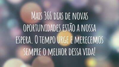 Mais 366 dias de novas oportunidades estão a nossa espera. O tempo urge e merecemos sempre o melhor dessa vida!