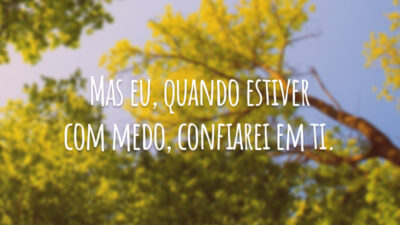 Mas eu, quando estiver com medo, confiarei em ti.