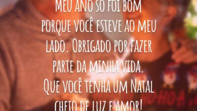 Meu ano só foi bom porque você esteve ao meu lado. Obrigado por fazer parte da minha vida. Que você tenha um Natal cheio de luz e amor!