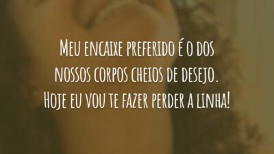 Meu encaixe preferido é o dos nossos corpos cheios de desejo. Hoje eu vou te fazer perder a linha!