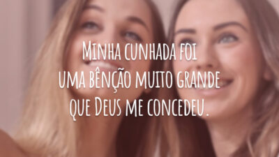 Minha cunhada foi uma bênção muito grande que Deus me concedeu.