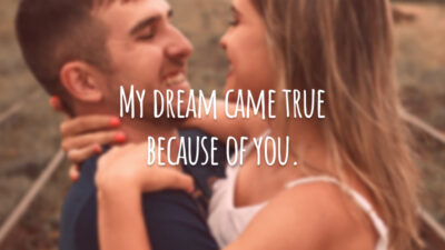 My dream came true because of you. (Meu sonho se realizou por causa de você.)