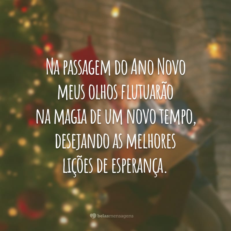 Na passagem do Ano Novo meus olhos flutuarão na magia de um novo tempo, desejando as melhores lições de esperança.