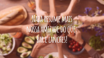 Nada resume mais nossa amizade do que: bar e lanches!