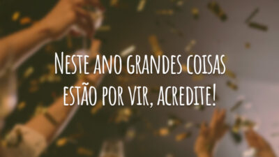 Neste ano grandes coisas estão por vir, acredite!