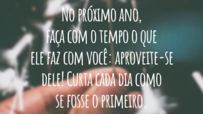 No próximo ano, faça com o tempo o que ele faz com você: aproveite-se dele! Curta cada dia como se fosse o primeiro.