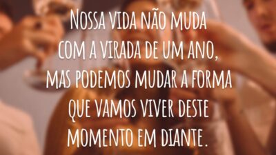 Nossa vida não muda com a virada de um ano, mas podemos mudar a forma que vamos viver deste momento em diante.