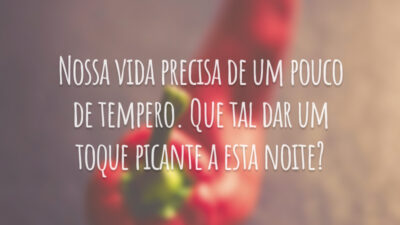 Nossa vida precisa de um pouco de tempero. Que tal dar um toque picante a esta noite?