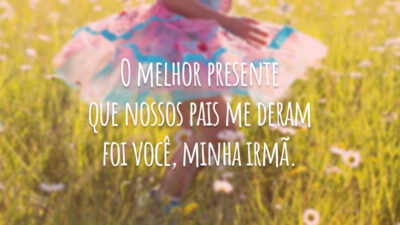 O melhor presente que nossos pais me deram foi você, minha irmã.