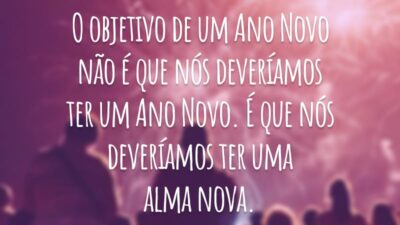 O objetivo de um Ano Novo não é que nós deveríamos ter um Ano Novo. É que nós deveríamos ter uma alma nova.