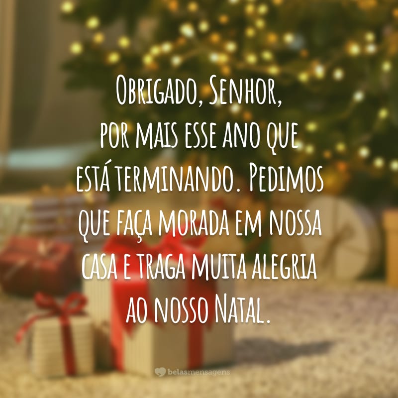 Obrigado, Senhor, por mais esse ano que está terminando. Pedimos que faça morada em nossa casa e traga muita alegria ao nosso Natal.