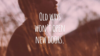Old ways won't open new doors.
(Caminhos antigos não irão abrir novas portas.)
