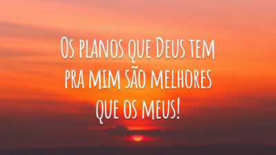 Os planos que Deus tem pra mim são melhores que os meus!