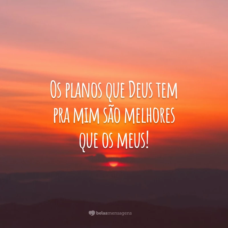 Os planos que Deus tem pra mim são melhores que os meus!