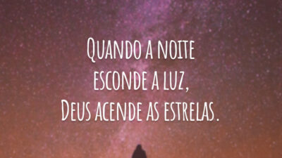 Quando a noite esconde a luz, Deus acende as estrelas.