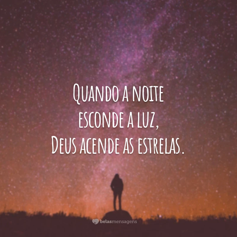 Quando a noite esconde a luz, Deus acende as estrelas.