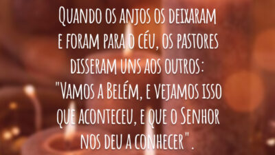 Quando os anjos os deixaram e foram para o céu, os pastores disseram uns aos outros: "Vamos a Belém, e vejamos isso que aconteceu, e que o Senhor nos deu a conhecer".